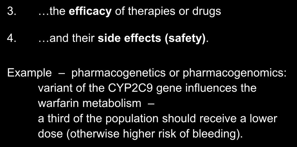 Genetic factors influence 3. the efficacy of therapies or drugs 4. and their side effects (safety).