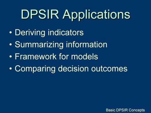 DPSIR Overview - DPSIR Applications The DPSIR framework has been used for a variety of applications including Deriving indicators of sustainability which can be used in monitoring programs, or mapped