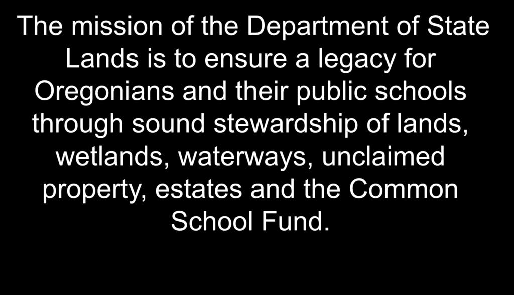Department of State Lands The mission of the Department of State Lands is to ensure a legacy for Oregonians and their