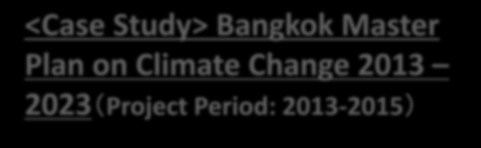 <Case Study> Bangkok Master Plan on Climate Change 2013 2023(Project Period: 2013-2015) Bangkok Metropolitan Administration (BMA)