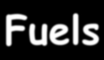 Fuels A fuel is something that can be burned to