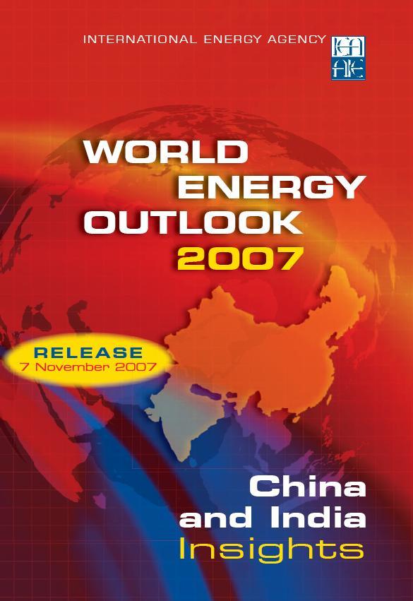 World Energy Outlook 2007 Detailed analysis of the energy and environmental prospects for China and India Assessment of the implications for global energy markets, climate, world economy and