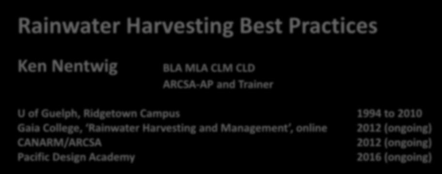 Rainwater Harvesting Ken Nentwig BLA MLA CLM CLD ARCSA-AP and Trainer U of Guelph, Ridgetown Campus 1994 to 2010 Gaia