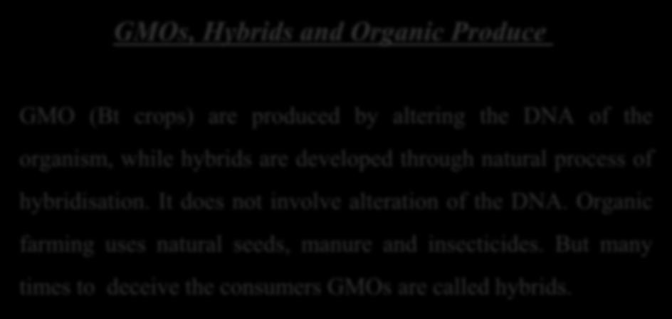 GMOs, Hybrids and Organic Produce GMO (Bt crops) are produced by altering the DNA of the organism, while hybrids are developed through natural process of hybridisation.