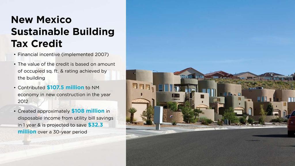 New Mexico Sustainable Building Tax Credit Financial incentive (implemented 2007) The value of the credit is based on amount of occupied sq. ft. & rating achieved by the building Contributed $107.