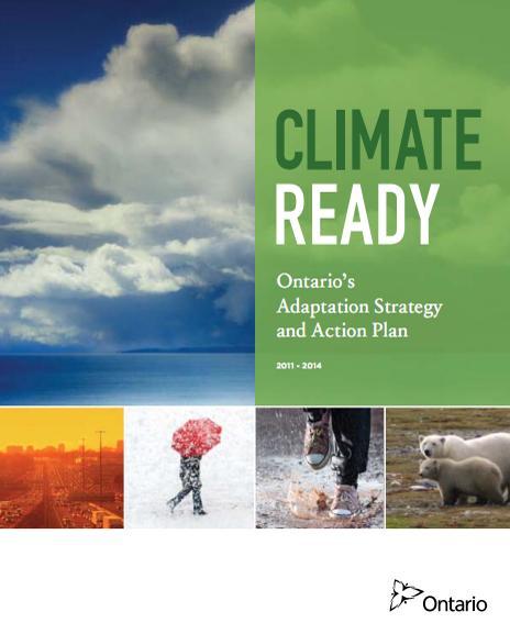 Climate Ready: Ontario s Adaptation Strategy and Action Plan In April 2011, Climate Ready was released; the Strategy and Action Plan: Provides a framework for current actions needed to better manage