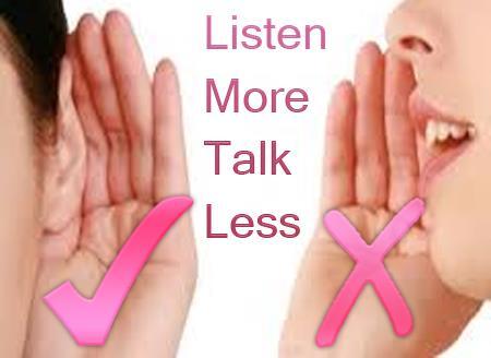 If god had wanted us to talk more than listen, He would have given us two mouths rather than two ears.