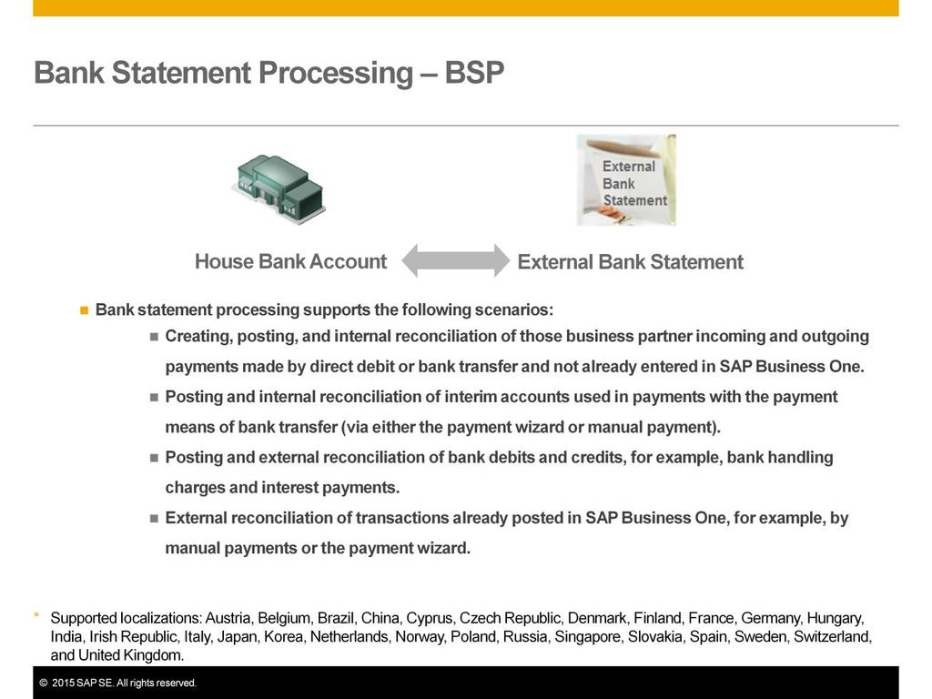Bank statement processing supports the following scenarios: Creating, posting, and internal reconciliation of those business partner incoming and outgoing payments made by direct debit or bank