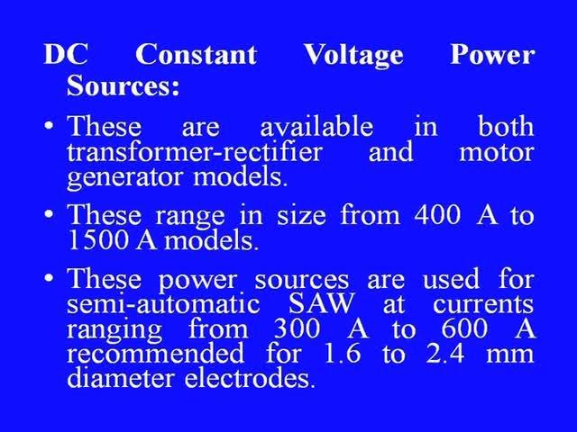 (Refer Slide Time: 18:57) DC constant voltage power sources, these power sources are available in both 400 hundred ampere to 1500 ampere models.