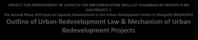 PROJECT FOR IMPROVEMENT OF CAPACITY FOR IMPLEMENTATION SKILLS OF ULAANBAATAR MASTER PLAN SUB-PROJECT 2 The Second Phase of Project on Capacity Development in the Urban Development Sector in Mongolia