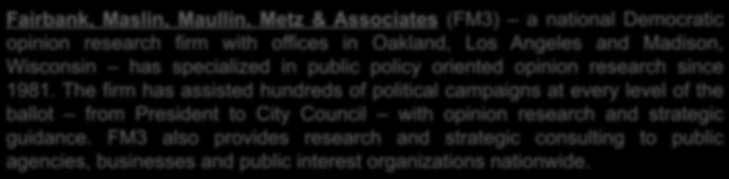 Bipartisan Research Team Fairbank, Maslin, Maullin, Metz & Associates (FM3) a national Democratic opinion research firm with offices in Oakland, Los Angeles and Madison, Wisconsin has