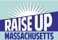 Campaign to Significantly Raise the Minimum Wage and Pass an Earned Sick Time Benefit The Raise Up Massachusetts Coalition of community groups and labor unions is working to create dignity and