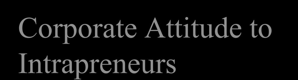 Corporate Attitude to Intrapreneurs CEO and top management set the tone Access to