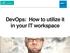 DevOps: How to utilize it in your IT workspace