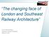 The changing face of London and Southeast Railway Architecture. Tony Ramanathan Systems Design Engineer Network Rail