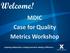 Welcome! MDIC Case for Quality Metrics Workshop