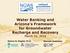 Water Banking and Arizona's Framework for Groundwater Recharge and Recovery March 10, 2016