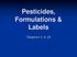 Pesticides, Formulations & Labels. Chapters 3, 4, 28