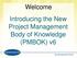 Welcome Introducing the New Project Management Body of Knowledge (PMBOK) v6
