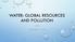 WATER: GLOBAL RESOURCES AND POLLUTION APES CHAPTERS 13 & 20