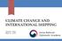 CLIMATE CHANGE AND INTERNATIONAL SHIPPING. Sangmin Shim May 25, 2018