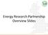 Energy Research Partnership Overview Slides