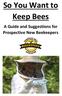 So You Want to Keep Bees. A Guide and Suggestions for Prospective New Beekeepers