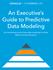 An Executive s Guide to Predictive Data Modeling. An introductory look at how data modeling can drive better business decisions.