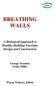 BREATHING WALLS A Biological Approach to Healthy Building Envelope Design and Construction George Swanson Oram Miller Wayne Federer, Editor