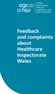 DRIVING IMPROVEMENT THROUGH INDEPENDENT AND OBJECTIVE REVIEW. Feedback and complaints about Healthcare Inspectorate Wales