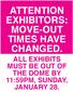 ATTENTION EXHIBITORS: MOVE-OUT TIMES HAVE CHANGED. ALL EXHIBITS MUST BE OUT OF THE DOME BY 11:59PM, SUNDAY, JANUARY 28.