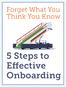 Forget What You Think You Know. 5 Steps to Effective Onboarding
