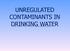 UNREGULATED CONTAMINANTS IN DRINKING WATER