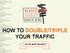 HOW TO DOUBLE/TRIPLE YOUR TRAFFIC IN THE NEXT 90 DAYS