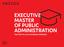 001 Executive Master of Public Administration EXECUTIVE MASTER OF PUBLIC ADMINISTRATION TAKE PART IN A LIFE-CHANGING EXPERIENCE
