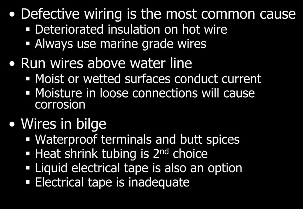 Wiring Defective wiring is the most common cause Deteriorated insulation on hot wire Always use marine grade wires Run wires above water line Moist or wetted surfaces conduct current Moisture in