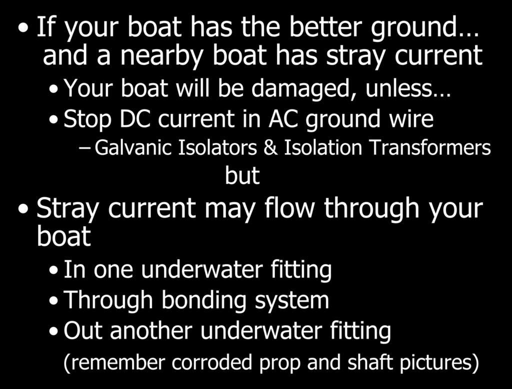 AC Ground Isolation If your boat has the better ground and a nearby boat has stray current Your boat will be damaged, unless Stop DC current in AC ground wire Galvanic Isolators & Isolation