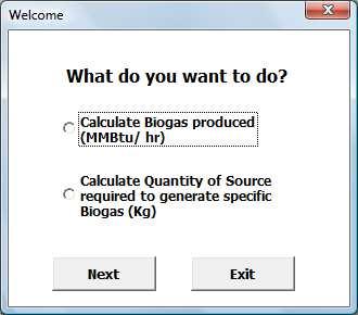 1 THE WELCOME WINDOW This form as shown in Figure 3 gives the user two options to start with: a) Whether the user wants calculate the amount of Biogas produced (in MMBtu/hr) by