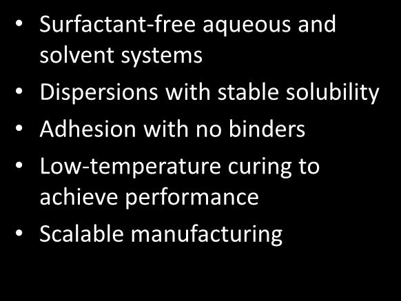 Materials Development Goals Surfactant-free aqueous and solvent systems Dispersions with stable solubility Adhesion with no binders Low-temperature curing to