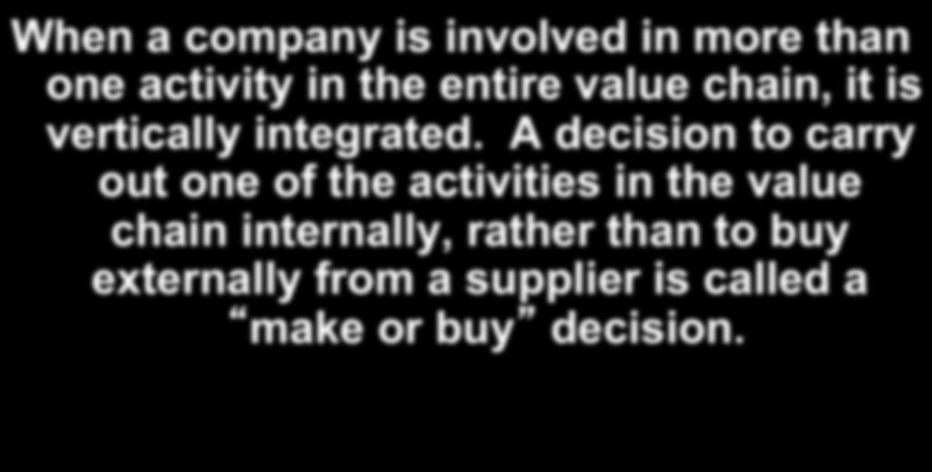 The Make or Buy Analysis When a company is involved in more than one activity in the entire value chain, it is vertically integrated.
