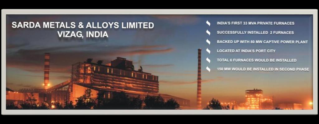 SARDA METALS & ALLOYS LTD (SMAL) Sarda Metals & Alloys Limited (SMAL), our new State of Art Plant is a Fully Owned Subsidiary of Sarda Energy & Minerals Limited located in Kantakapalli, Vizianagaram,