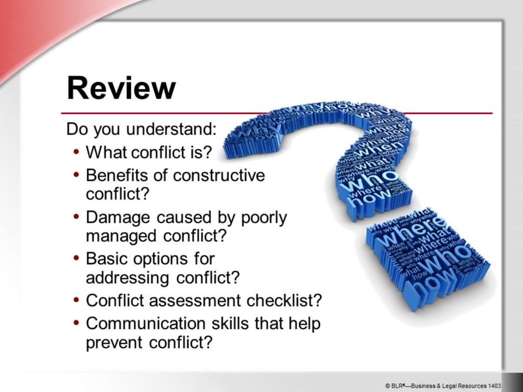 Now it s time to ask yourself if you understand all the information presented in the previous slides about workplace conflict. For example, do you understand: What conflict is?