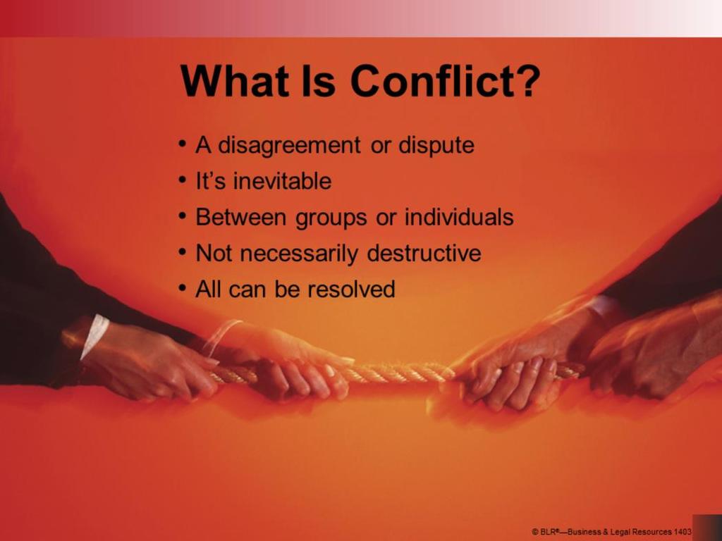 Conflict is a disagreement. It is a dispute with others. It generally involves the clash of interests, ideas, or personalities. It s important to realize that conflict is inevitable.