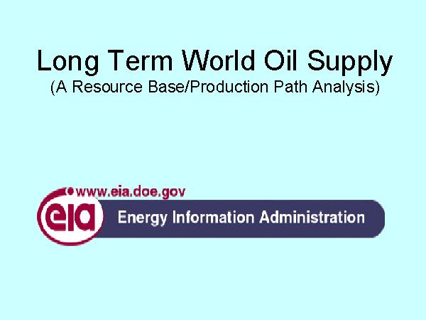 Long Term World Oil Supply Slide 1 of 20 The following pages summarize a recent EIA presentation on estimates of the world conventional oil resource base and the year when production from it will