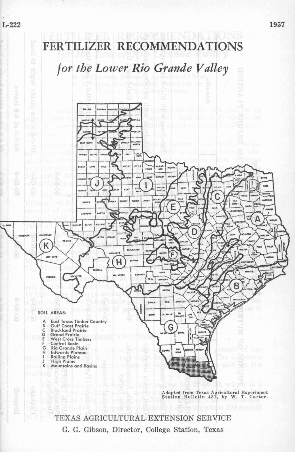 L-222 1957 FERTILIZER RECOMMENDATIONS for the Lower Rio Grande Valley SOIL AREAS: A B C D E F G H I J K East Texas Timber Country Gulf Coast Prairie Blackland Prairie Grand Prairie West Cross Timbers
