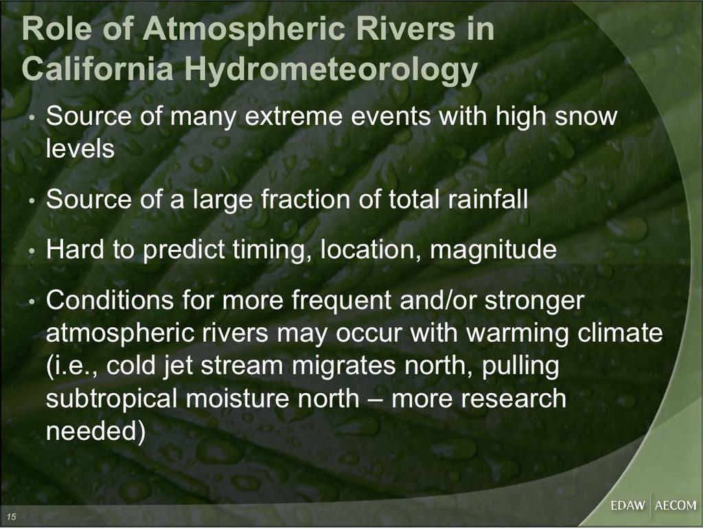 Role of Atmospheric Rivers in California Hydrometeorology Source of many extreme events with high snow levels Source of a large fraction of total rainfall Hard to predict timing, location, magnitude
