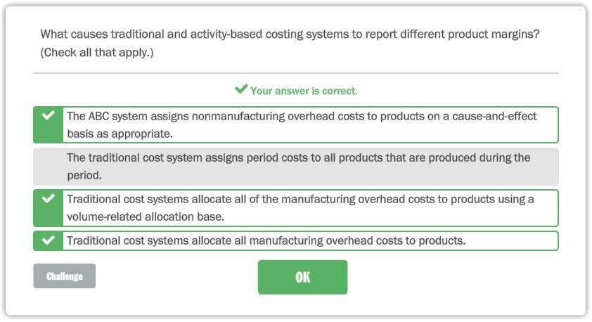 What causes traditional and activity-based costing systems to report different product margins? (Check all that apply.) ~ Your answer ls correct.
