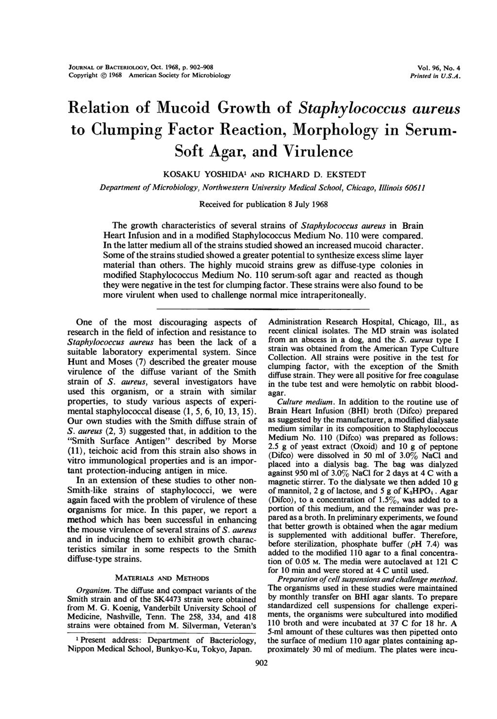 JOURNAL OF BACTERIOLOGY, OCt. 1968, p. 902-908 Copyright @ 1968 American Society for Microbiology Vol. 96, No. 4 Printed in U.S.A. Relation of Mucoid Growth of Staphylococcus aureus to Clumping Factor Reaction, Morphology in Serum- Soft Agar, and Virulence KOSAKU YOSHIDA1 AND RICHARD D.
