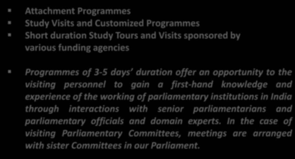 Programmes for Foreign Parliaments Attachment Programmes Study Visits and Customized Programmes Short duration Study Tours and Visits sponsored by various funding agencies Programmes of 3-5 days