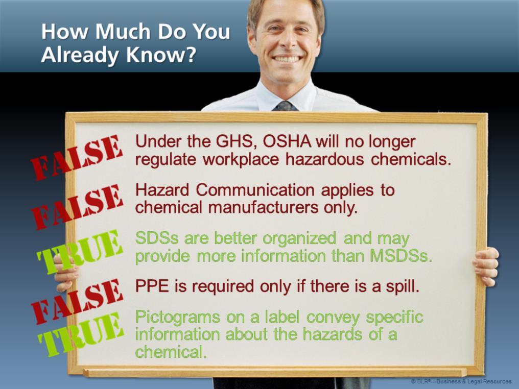 Before we begin this session, let s take a few minutes to see how much you already know about the GHS and chemical labels. Decide whether each statement on the screen is TRUE or FALSE.